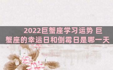 2022巨蟹座学习运势 巨蟹座的幸运日和倒霉日是哪一天